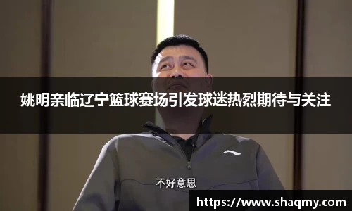 姚明亲临辽宁篮球赛场引发球迷热烈期待与关注