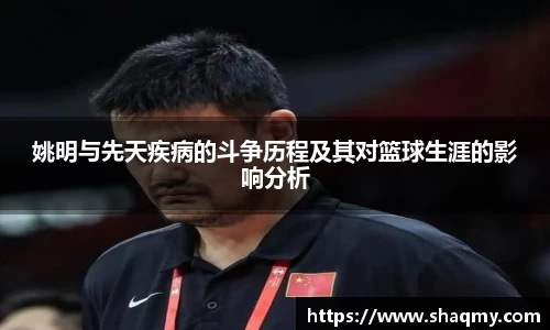 姚明与先天疾病的斗争历程及其对篮球生涯的影响分析