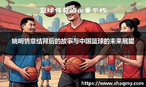 姚明情意结背后的故事与中国篮球的未来展望