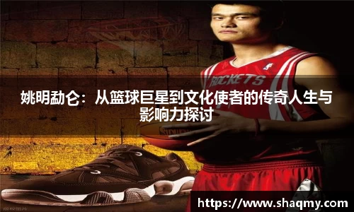 姚明勐仑：从篮球巨星到文化使者的传奇人生与影响力探讨