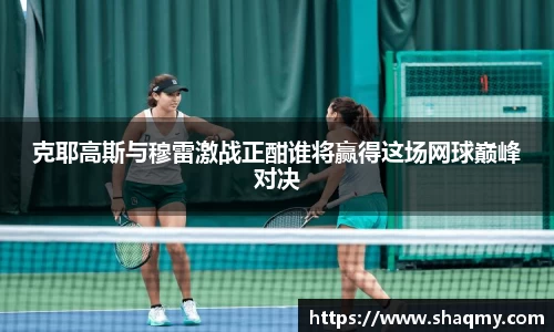 克耶高斯与穆雷激战正酣谁将赢得这场网球巅峰对决