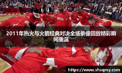 2011年热火与火箭经典对决全场录像回放精彩瞬间重温