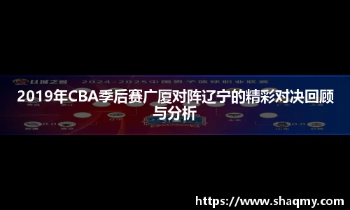 2019年CBA季后赛广厦对阵辽宁的精彩对决回顾与分析