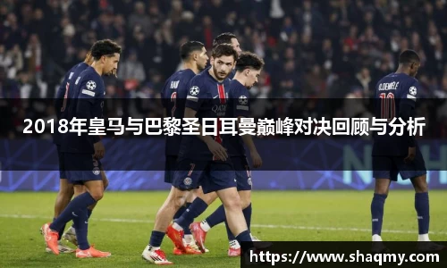 2018年皇马与巴黎圣日耳曼巅峰对决回顾与分析