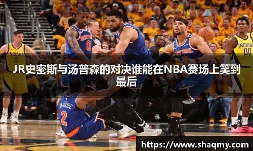 JR史密斯与汤普森的对决谁能在NBA赛场上笑到最后