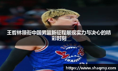 王哲林领衔中国男篮新征程展现实力与决心的精彩时刻